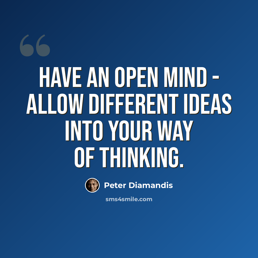 “Have an open mind - allow different ideas into your way of thinking.” quote by Peter Diamandis
