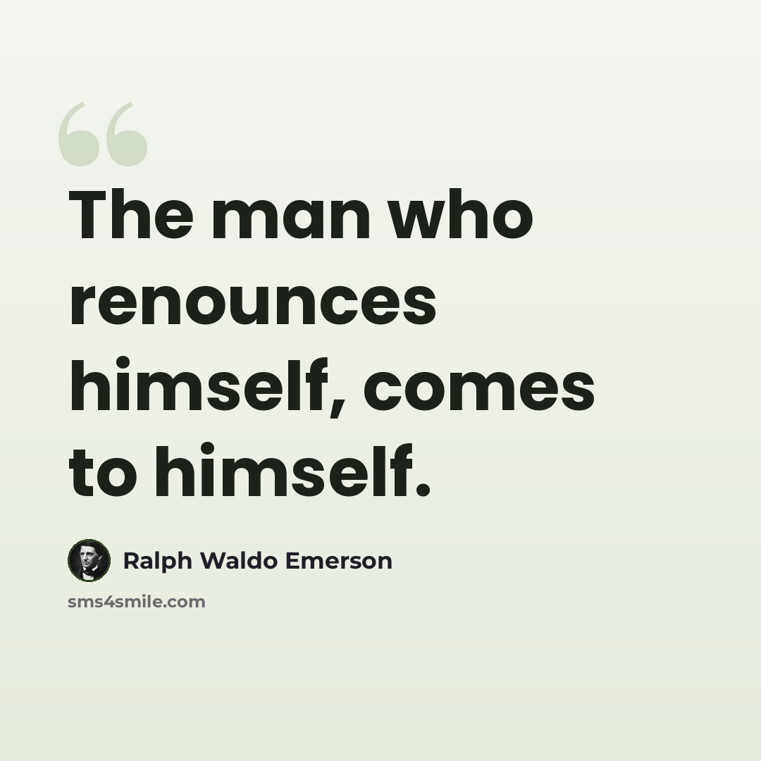 “The man who renounces himself, comes to himself.” quote by Ralph Waldo Emerson