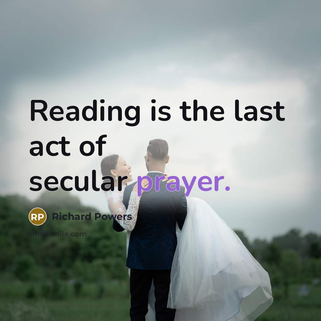“Reading is the last act of secular prayer.” quote by Richard Powers