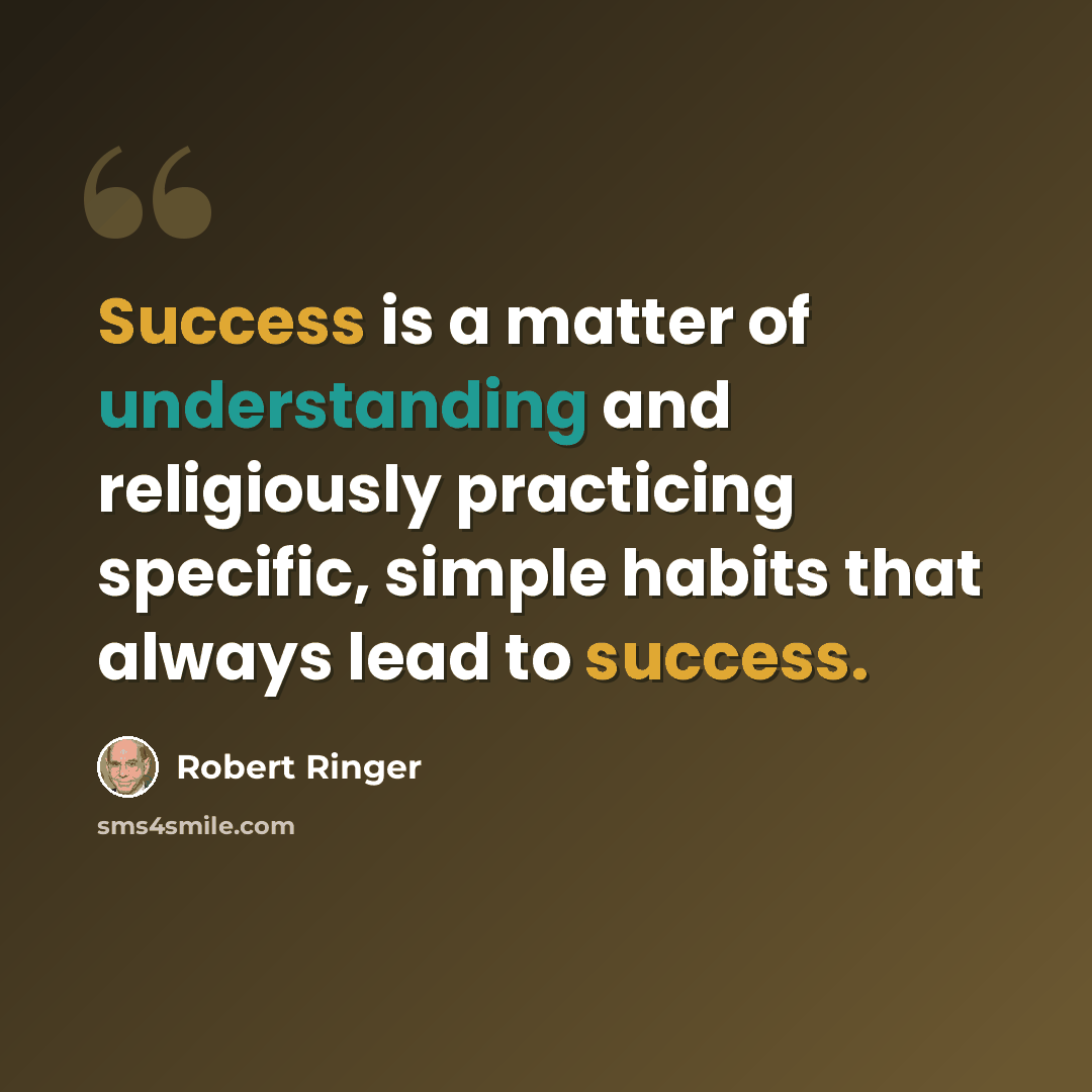 “Success is a matter of understanding and religiously practicing specific, simple habits that always lead to success.” quote by Robert Ringer