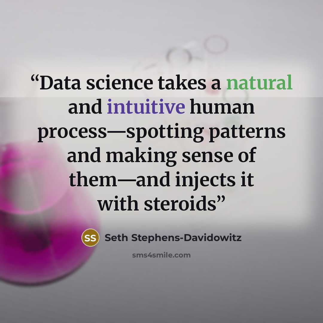 “Data science takes a natural and intuitive human process—spotting patterns and making sense of them—and injects it with steroids” quote by Seth Stephens-Davidowitz