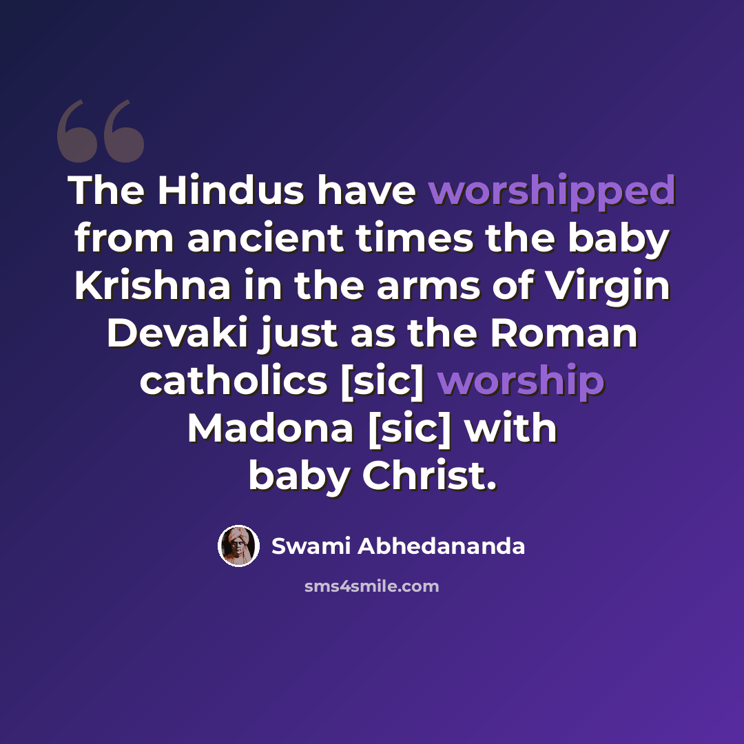 “The Hindus have worshipped from ancient times the baby Krishna in the arms of Virgin Devaki just as the Roman catholics [sic] worship Madona [sic] with baby Christ.” quote by Swami Abhedananda