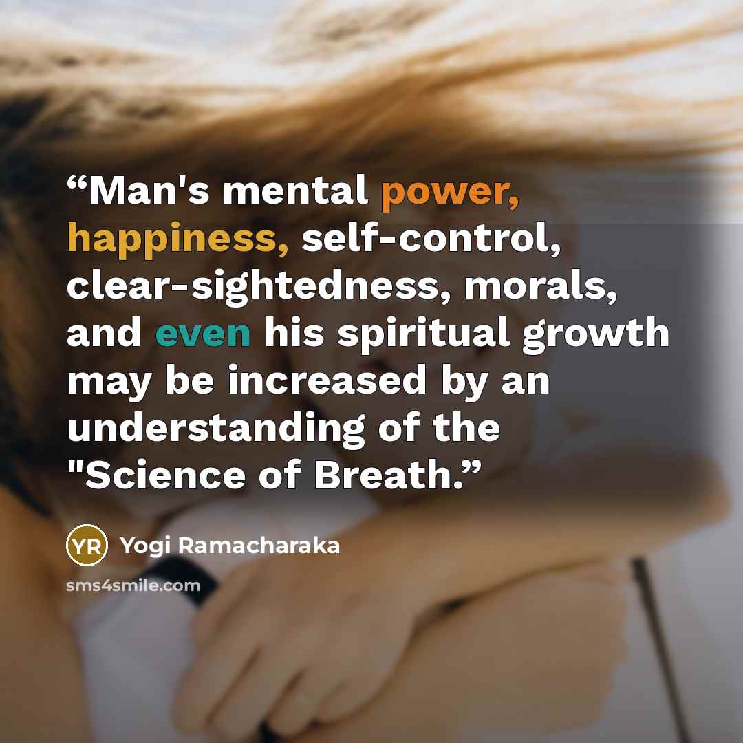 “Man's mental power, happiness, self-control, clear-sightedness, morals, and even his spiritual growth may be increased by an understanding of the "Science of Breath.” quote by Yogi Ramacharaka