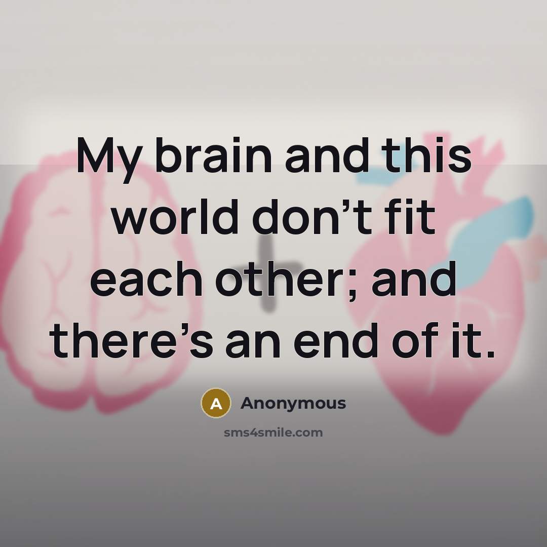 “My brain and this world don't fit each other; and there's an end of it.” quote by Anonymous