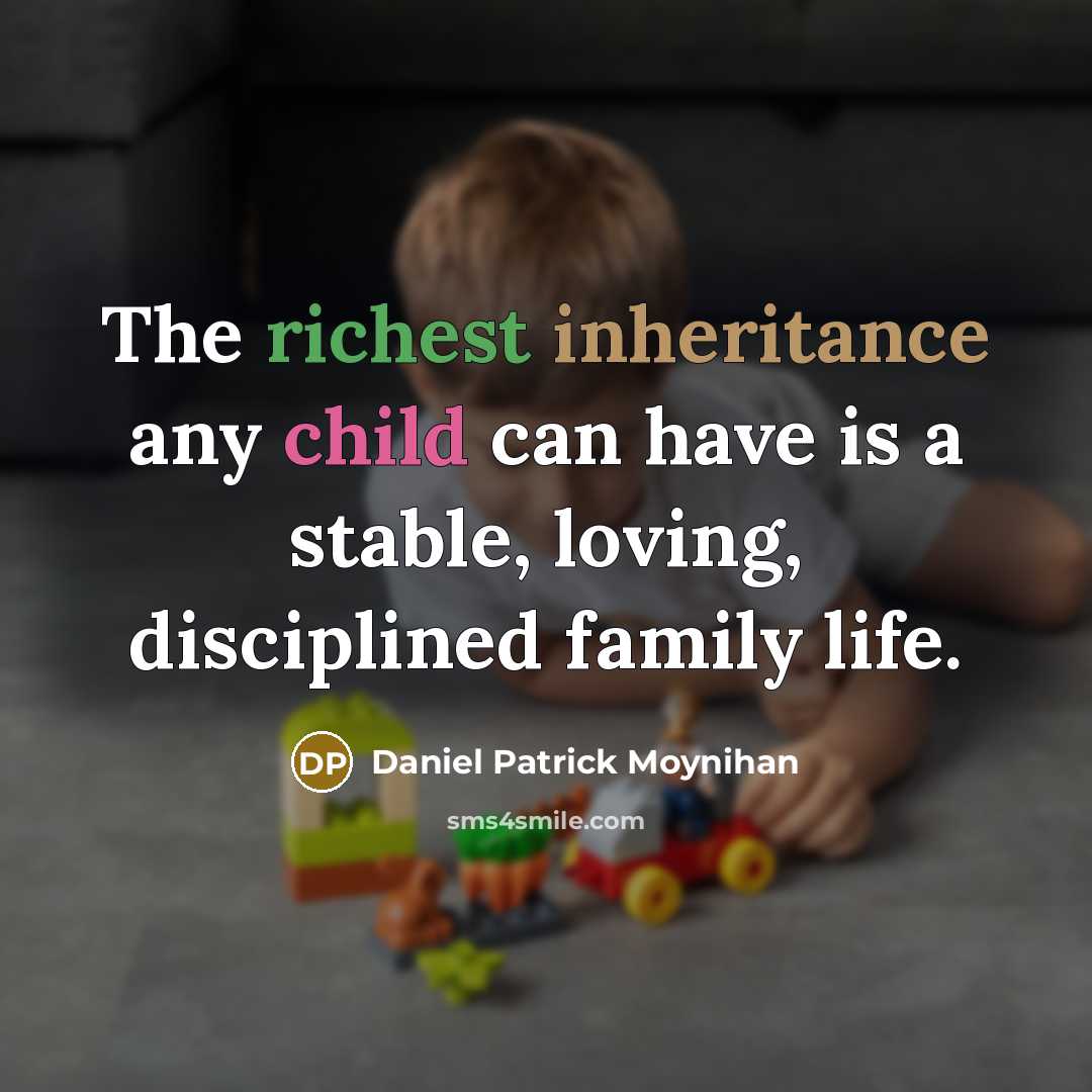 “The richest inheritance any child can have is a stable, loving, disciplined family life.” quote by Daniel Patrick Moynihan