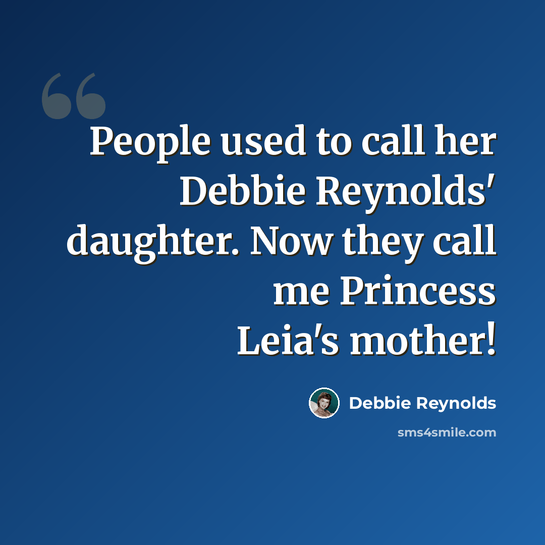 “People used to call her Debbie Reynolds' daughter. Now they call me Princess Leia's mother!” quote by Debbie Reynolds