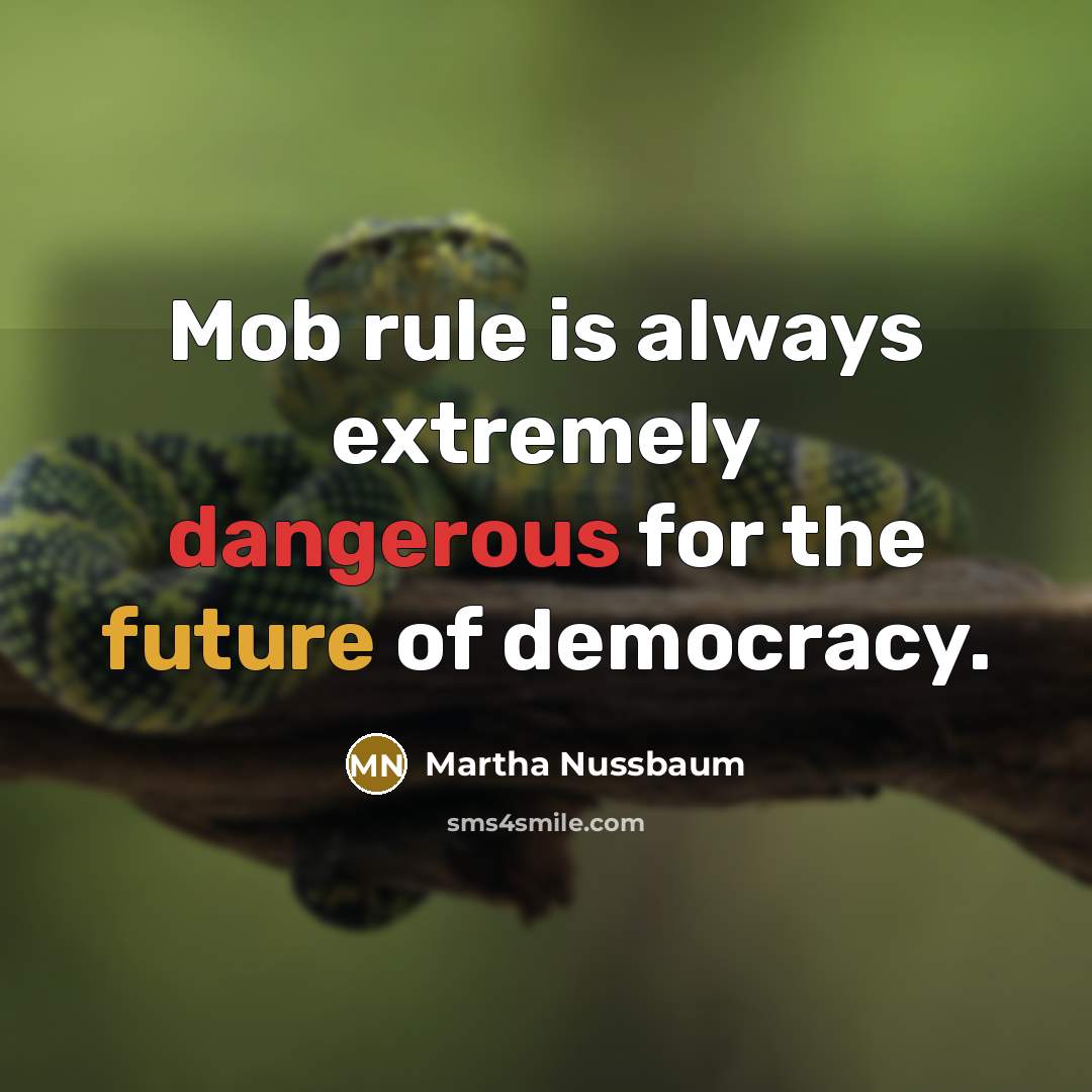 “Mob rule is always extremely dangerous for the future of democracy.” quote by Martha Nussbaum