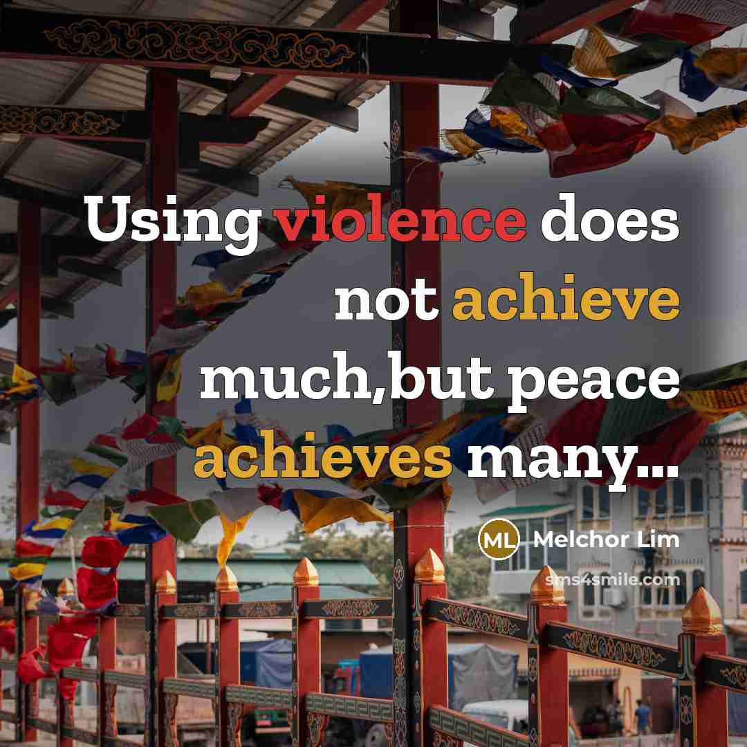 “Using violence does not achieve much,but peace achieves many…” quote by Melchor Lim