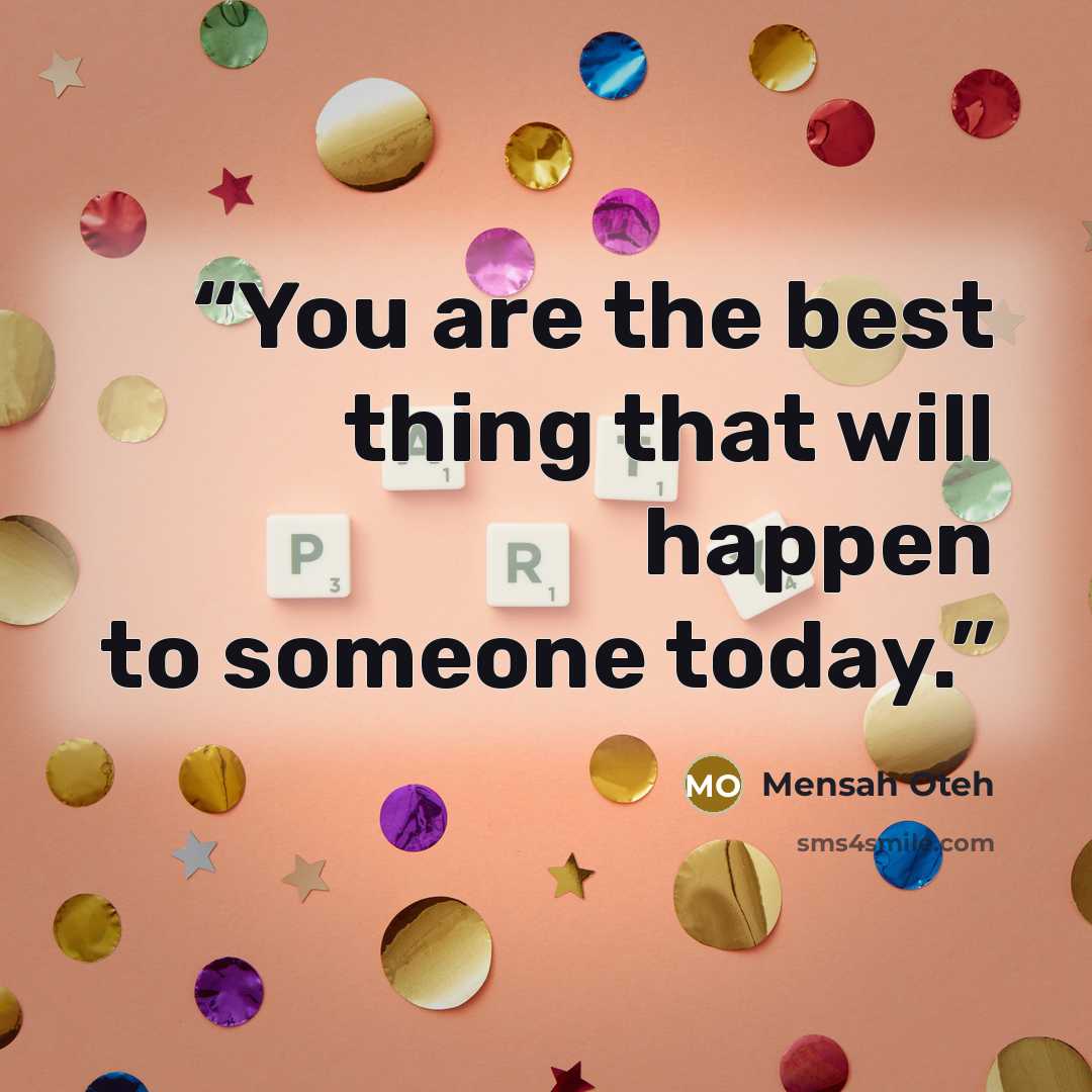 “You are the best thing that will happen to someone today.” quote by Mensah Oteh