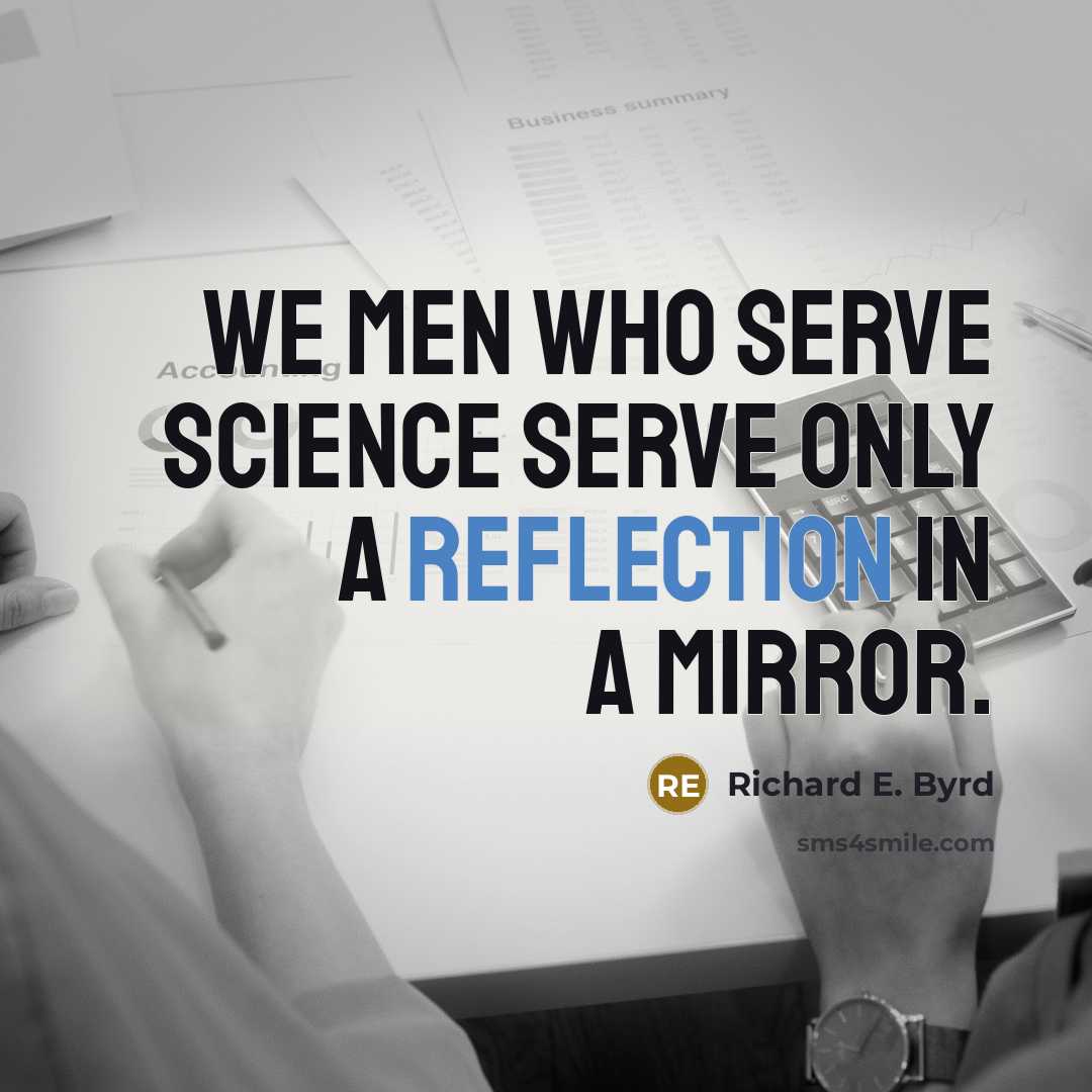 “We men who serve science serve only a reflection in a mirror.” quote by Richard E. Byrd
