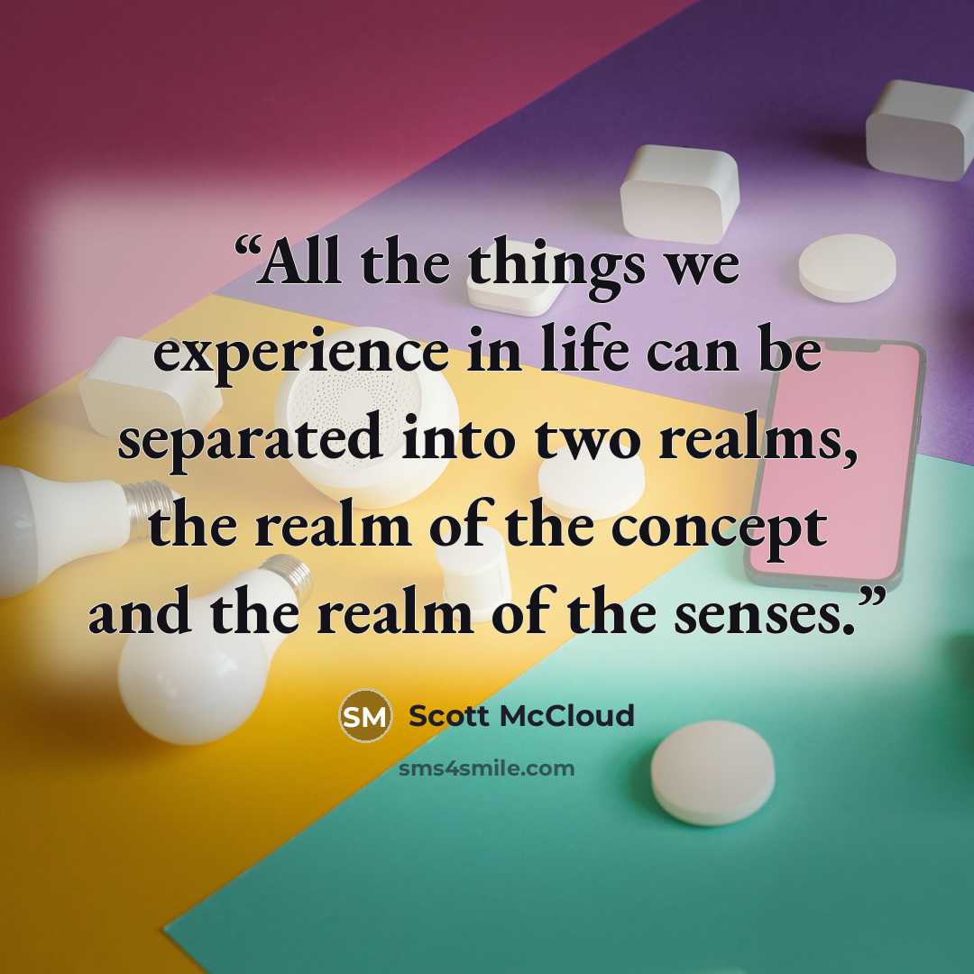 “All the things we experience in life can be separated into two realms, the realm of the concept and the realm of the senses.” quote by Scott McCloud