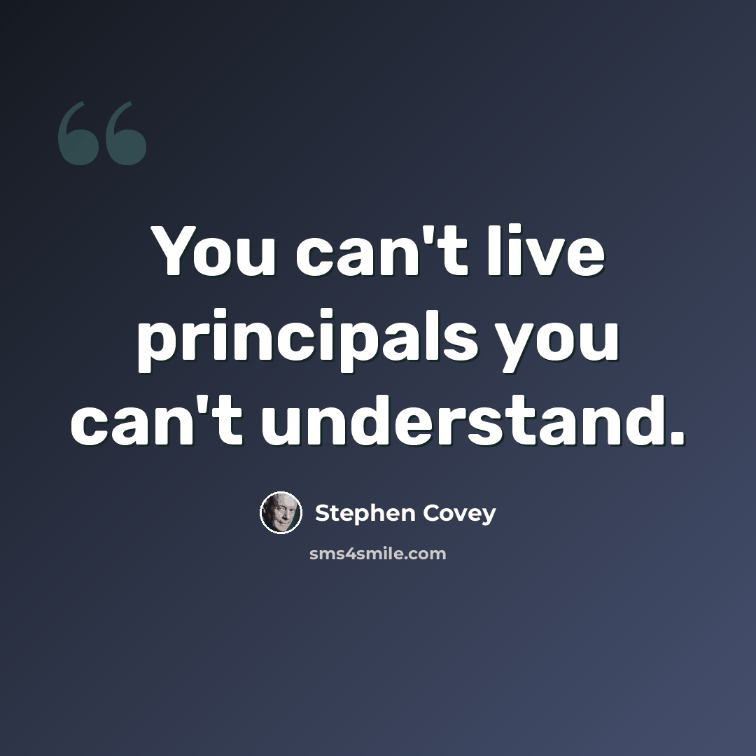 “You can't live principals you can't understand.” quote by Stephen Covey