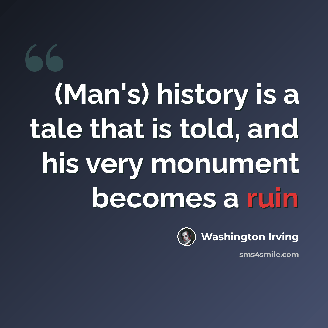 “(Man's) history is a tale that is told, and his very monument becomes a ruin” quote by Washington Irving