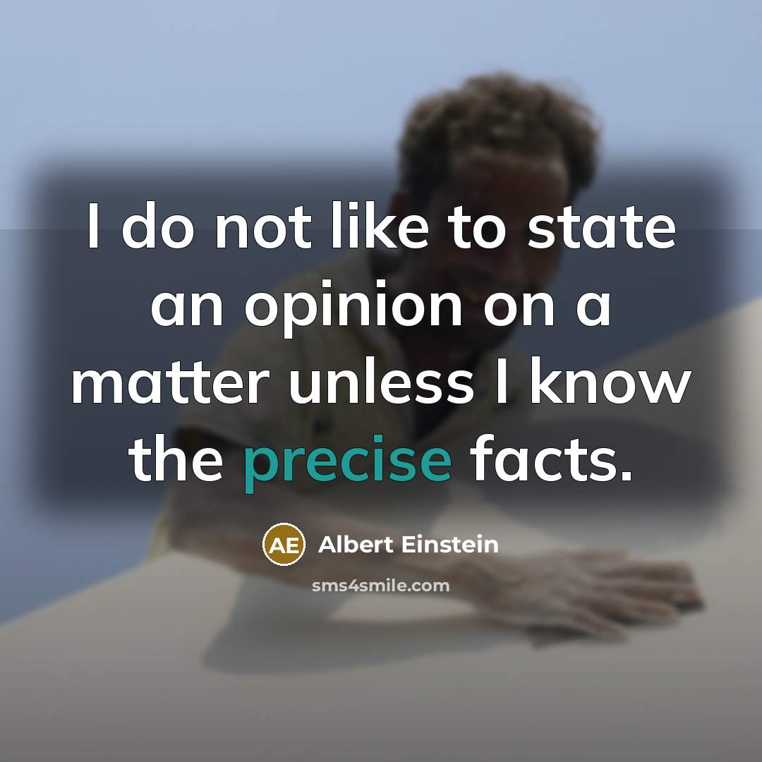 “I do not like to state an opinion on a matter unless I know the precise facts.” quote by Albert Einstein