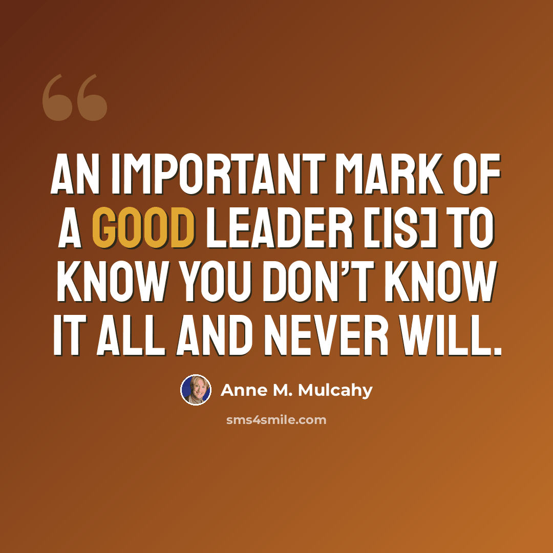 “An important mark of a good leader [is] to know you don’t know it all and never will.” quote by Anne M. Mulcahy