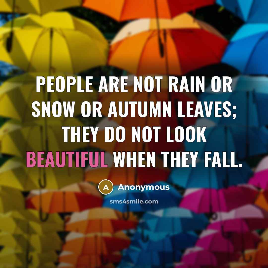 “People are not rain or snow or autumn leaves; they do not look beautiful when they fall.” quote by Anonymous