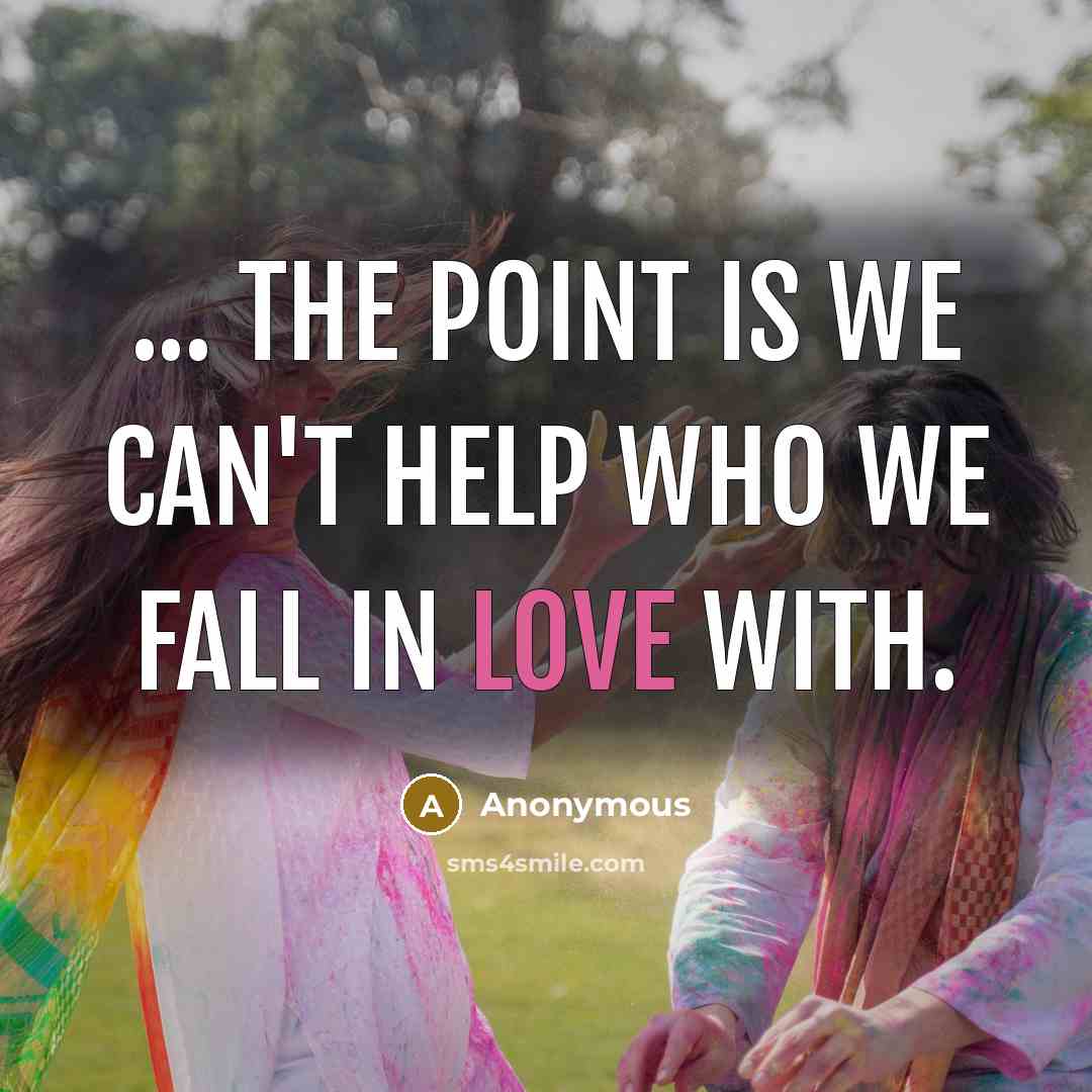 “... The point is we can't help who we fall in love with.” quote by Anonymous