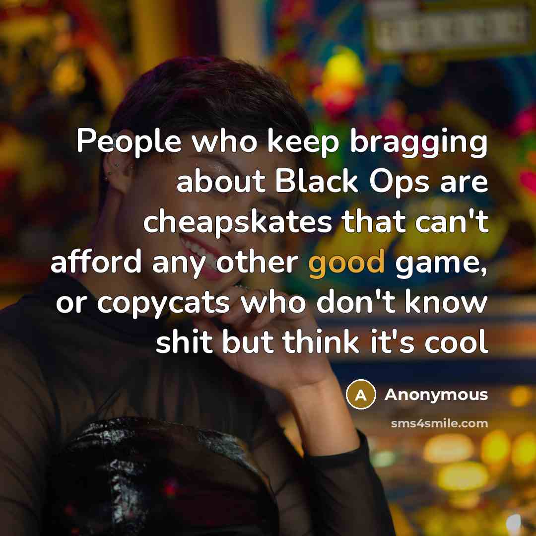 “People who keep bragging about Black Ops are cheapskates that can't afford any other good game, or copycats who don't know shit but think it's cool” quote by Anonymous