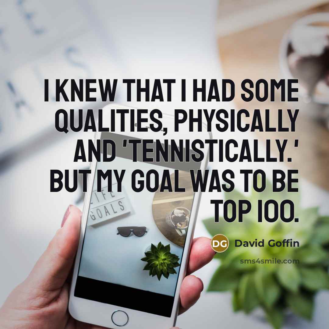 “I knew that I had some qualities, physically and 'tennistically.' But my goal was to be top 100.” quote by David Goffin
