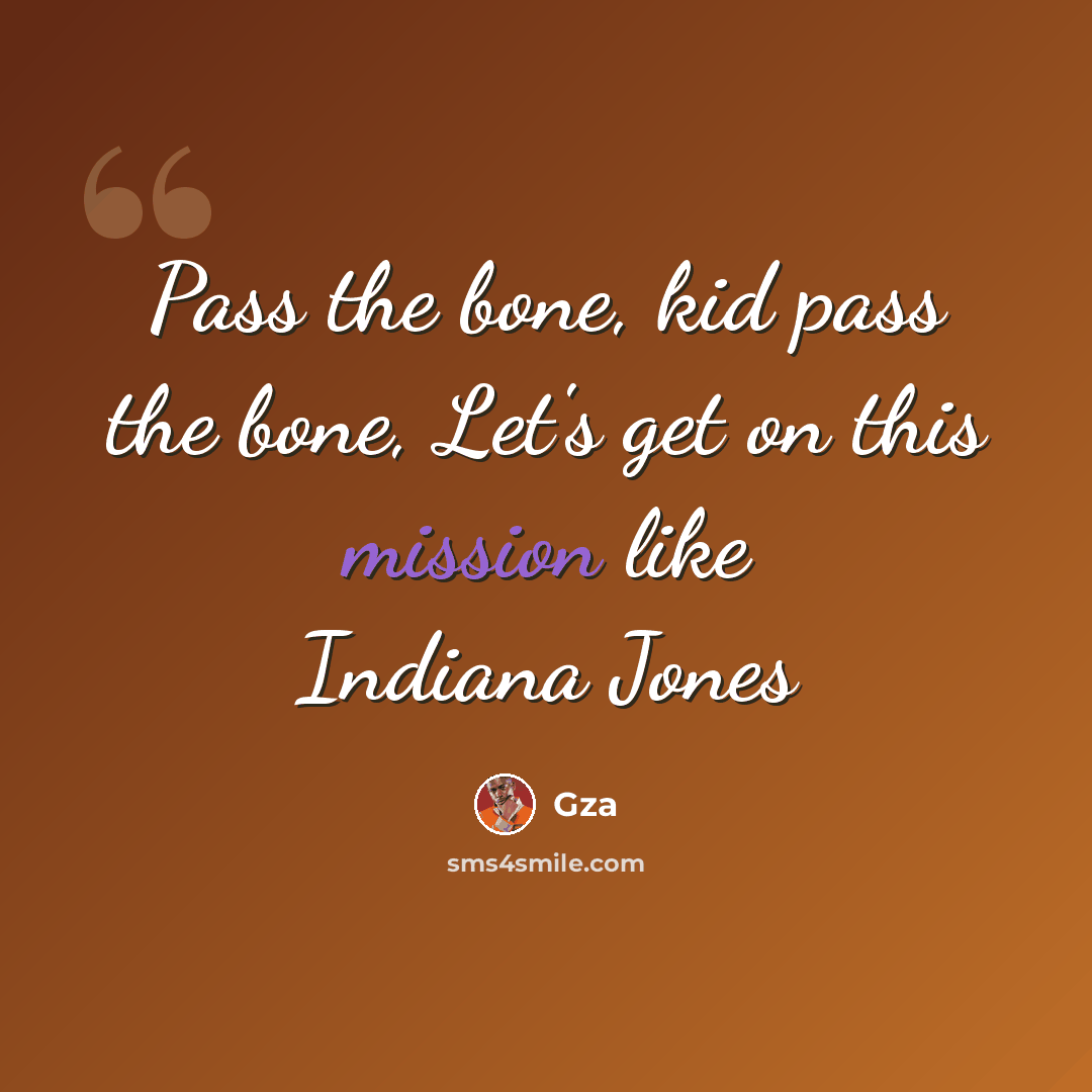 “Pass the bone, kid pass the bone, Let's get on this mission like Indiana Jones” quote by GZA