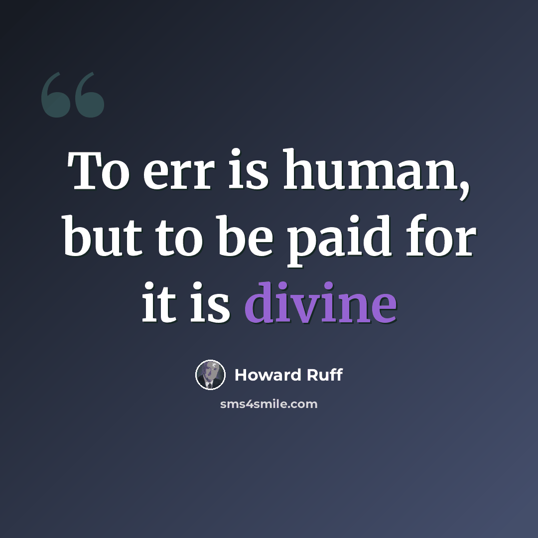 “To err is human, but to be paid for it is divine” quote by Howard Ruff