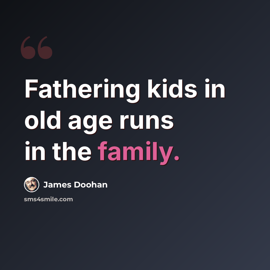 “Fathering kids in old age runs in the family.” quote by James Doohan