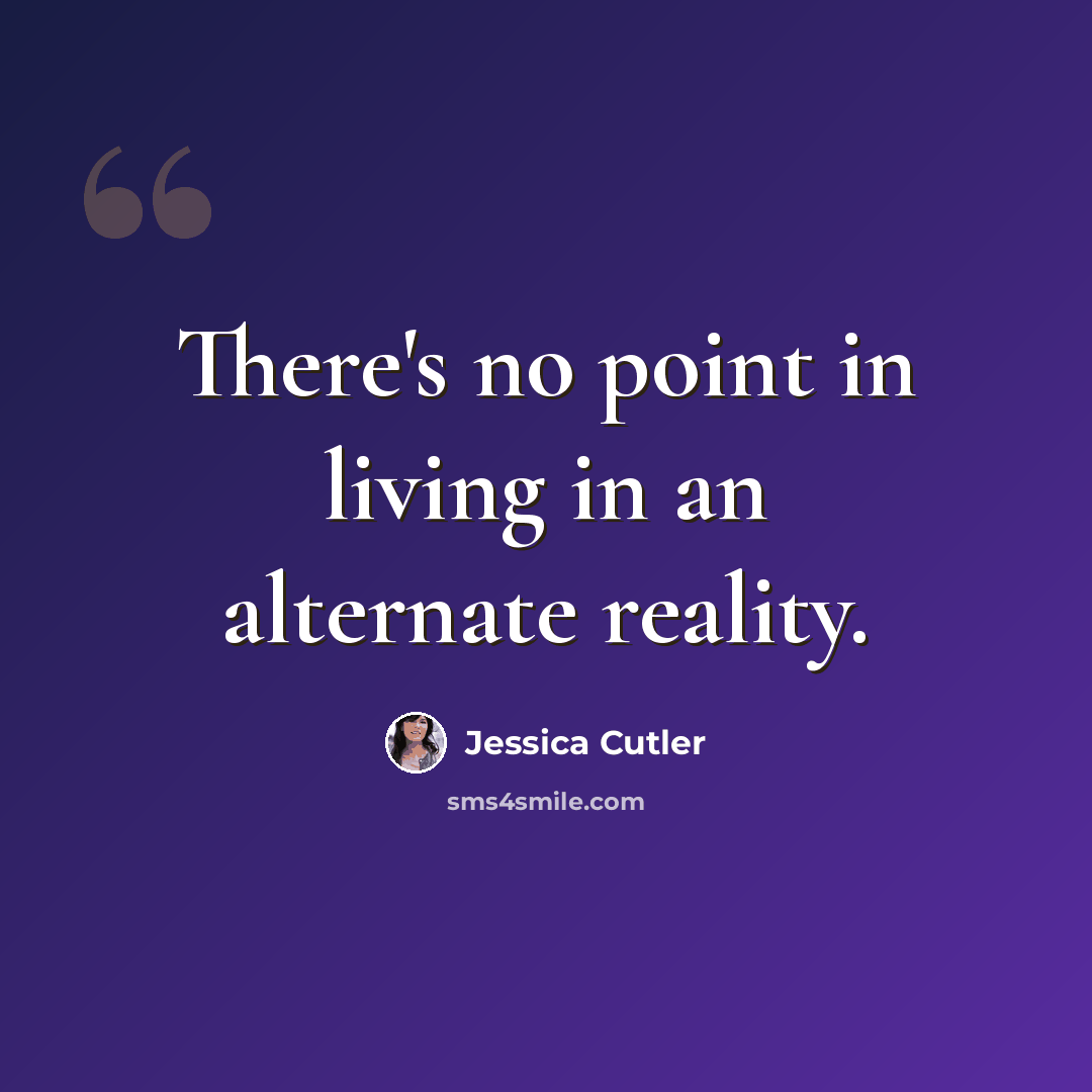 “There's no point in living in an alternate reality.” quote by Jessica Cutler