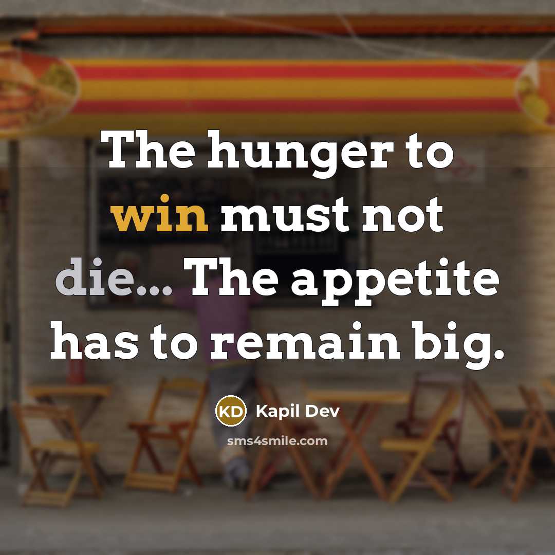 “The hunger to win must not die... The appetite has to remain big.” quote by Kapil Dev