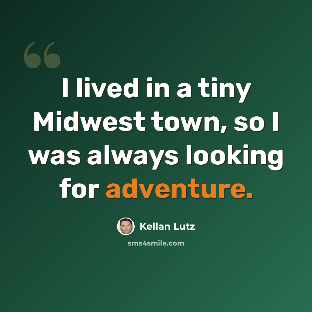“I lived in a tiny Midwest town, so I was always looking for adventure.” quote by Kellan Lutz