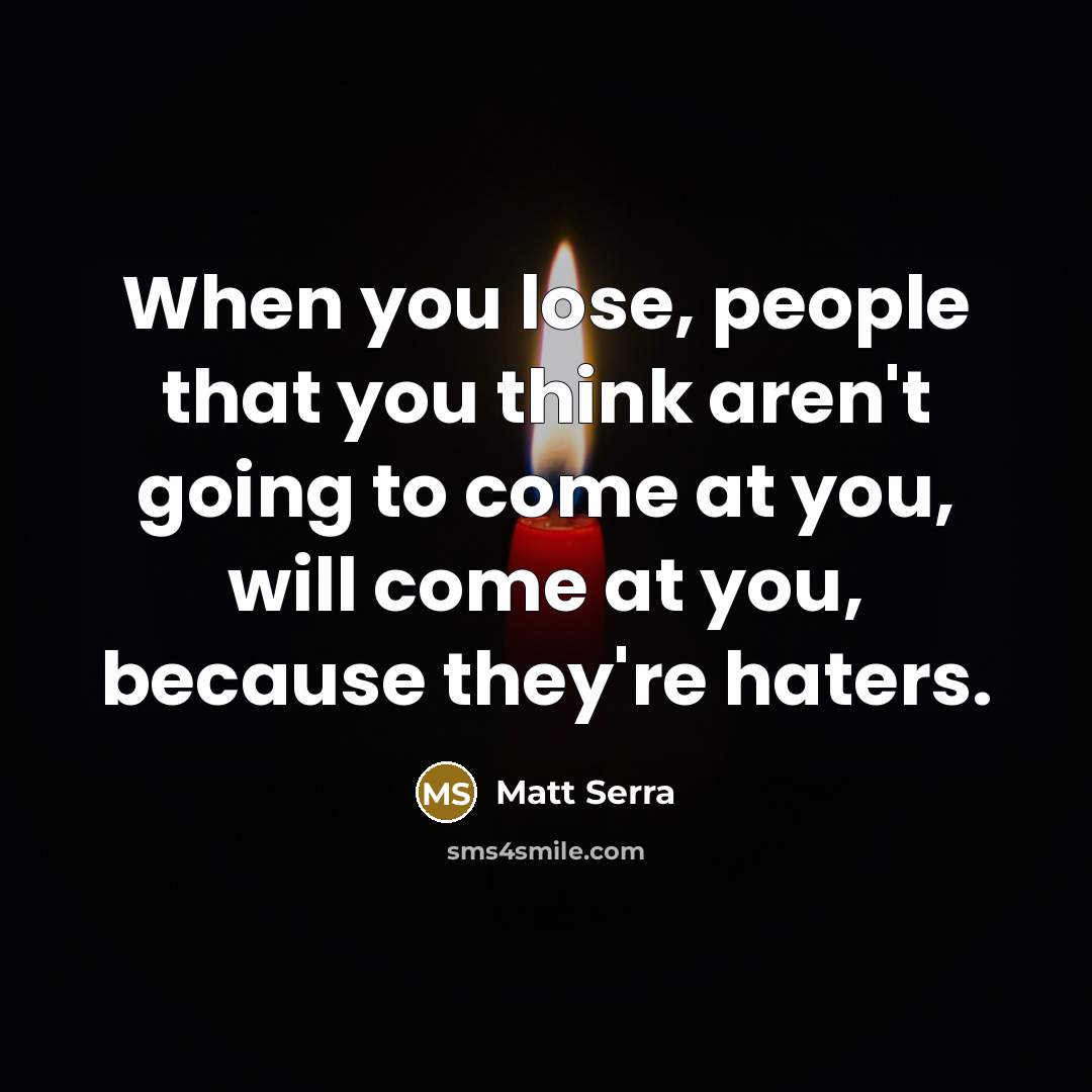 “When you lose, people that you think aren't going to come at you, will come at you, because they're haters.” quote by Matt Serra