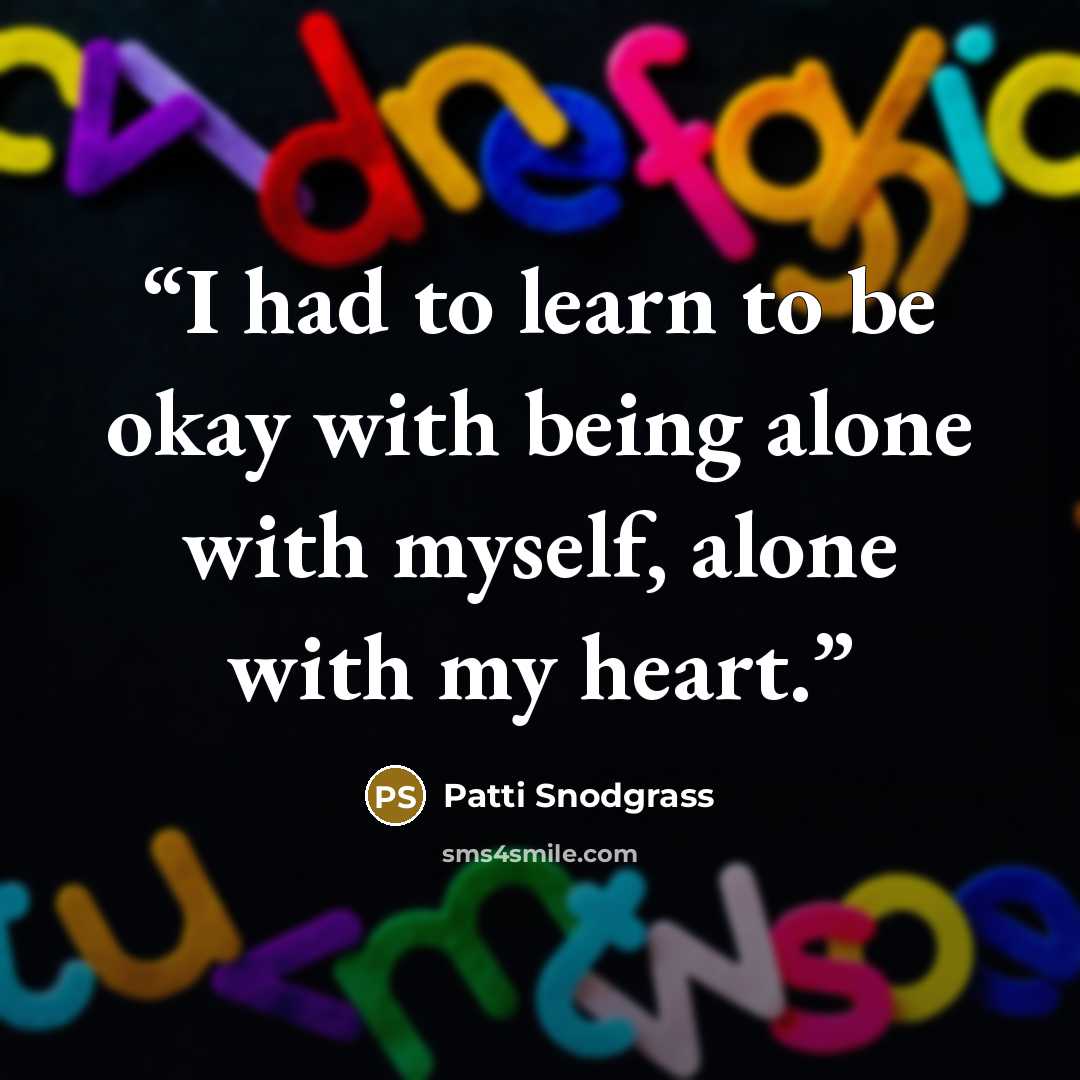 “I had to learn to be okay with being alone with myself, alone with my heart.” quote by Patti Snodgrass