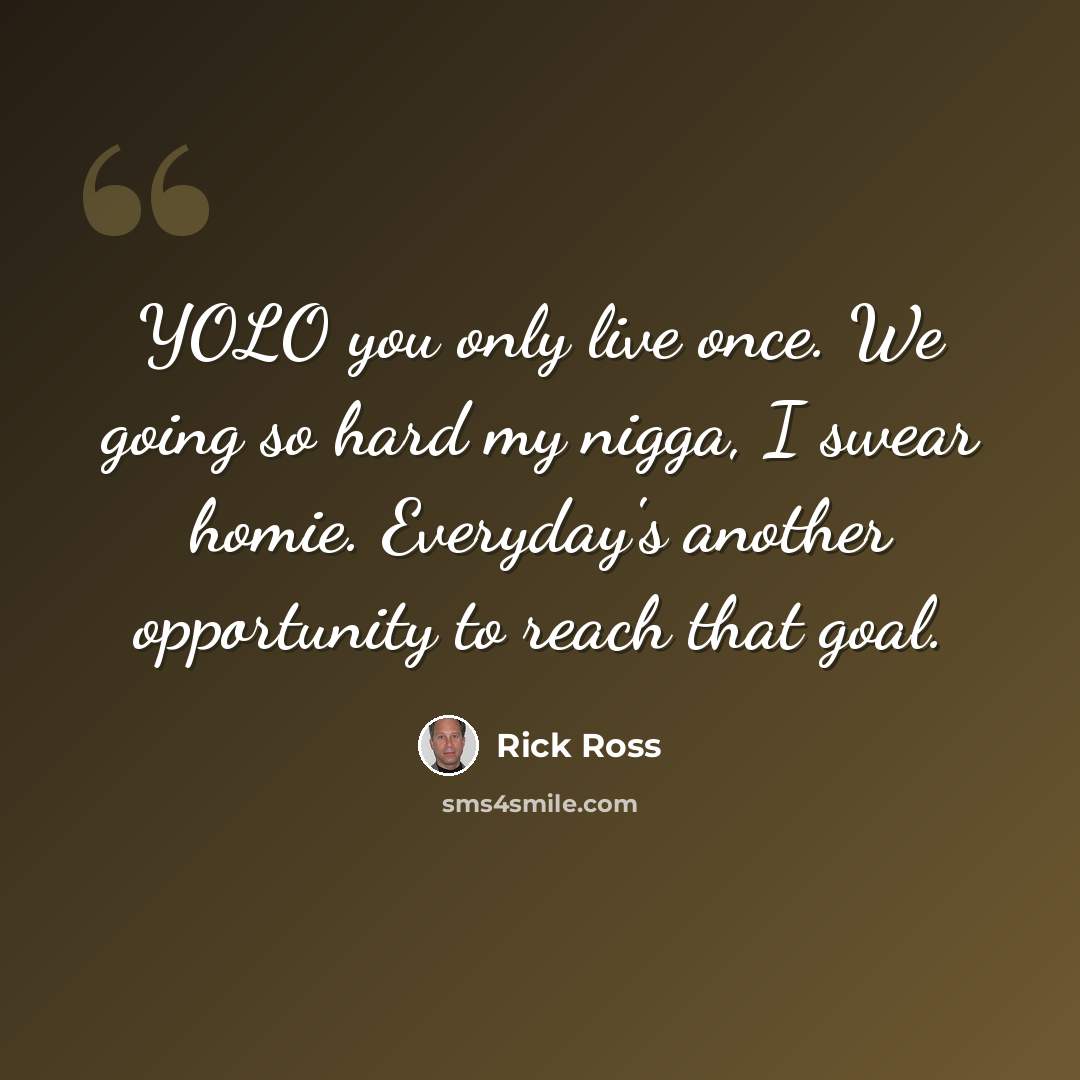 “YOLO you only live once. We going so hard my nigga, I swear homie. Everyday's another opportunity to reach that goal.” quote by Rick Ross