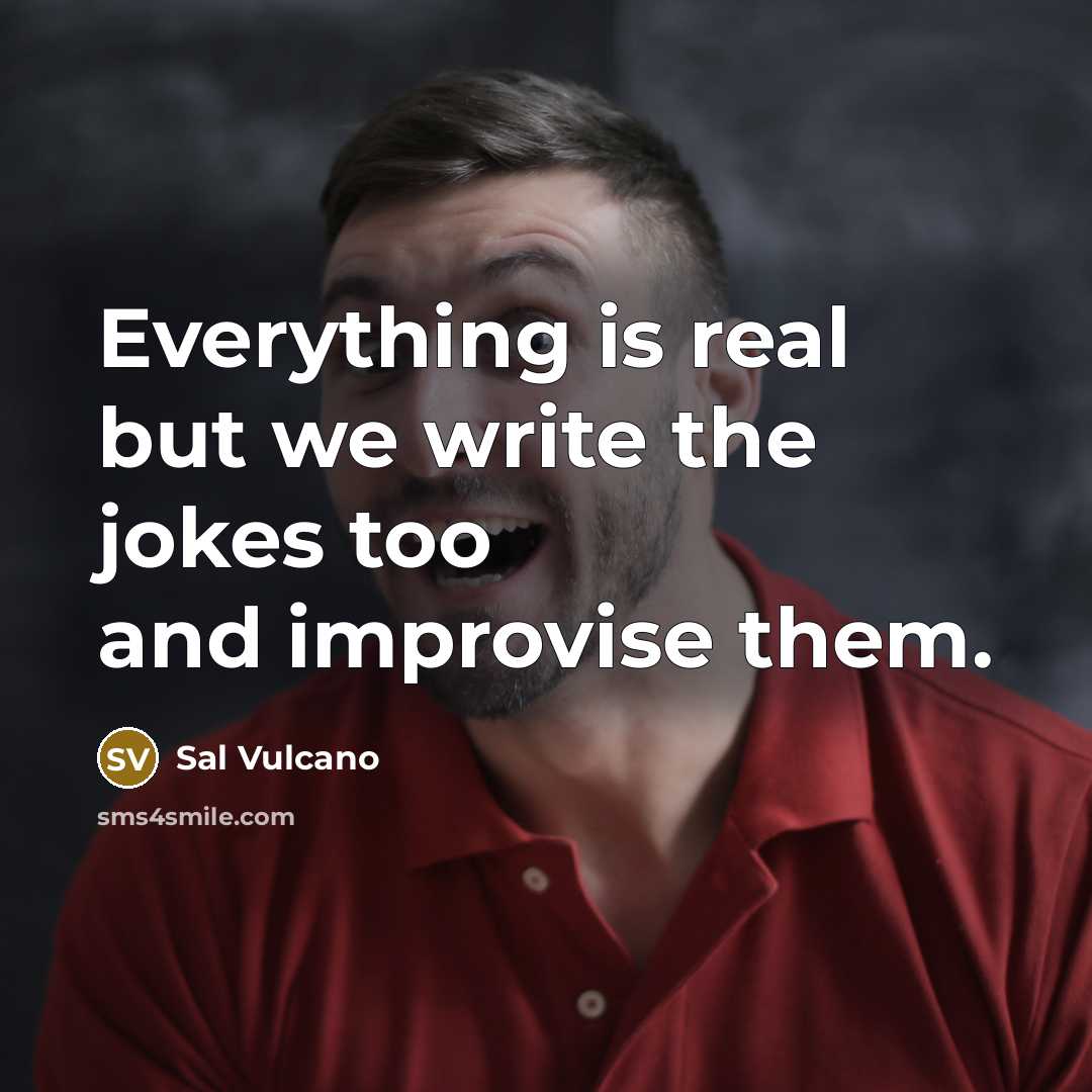 “Everything is real but we write the jokes too and improvise them.” quote by Sal Vulcano