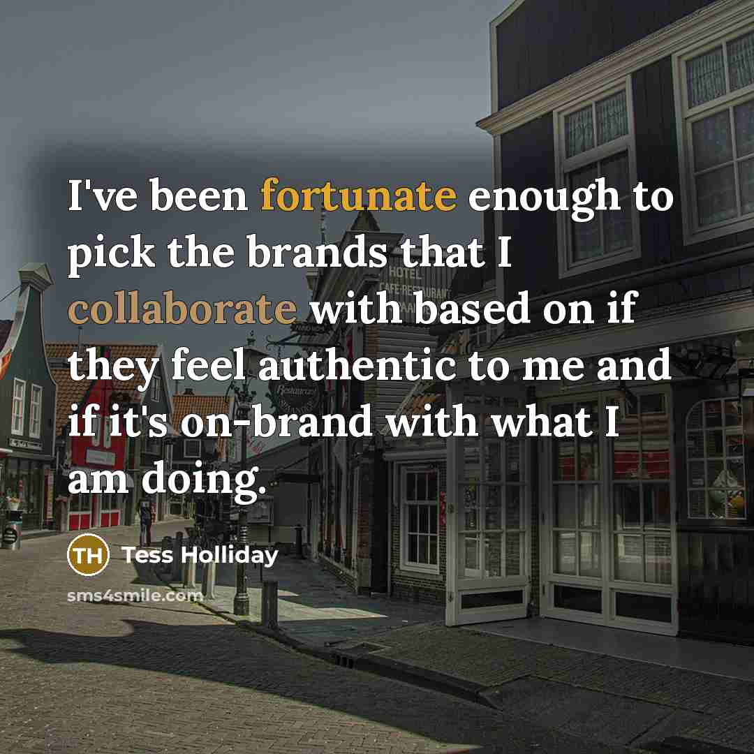 “I've been fortunate enough to pick the brands that I collaborate with based on if they feel authentic to me and if it's on-brand with what I am doing.” quote by Tess Holliday