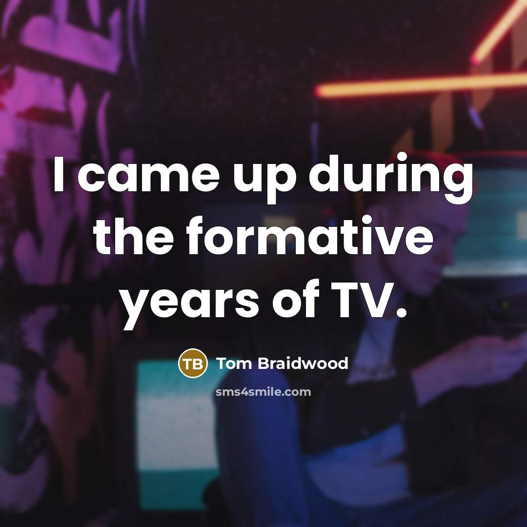 “I came up during the formative years of TV.” quote by Tom Braidwood