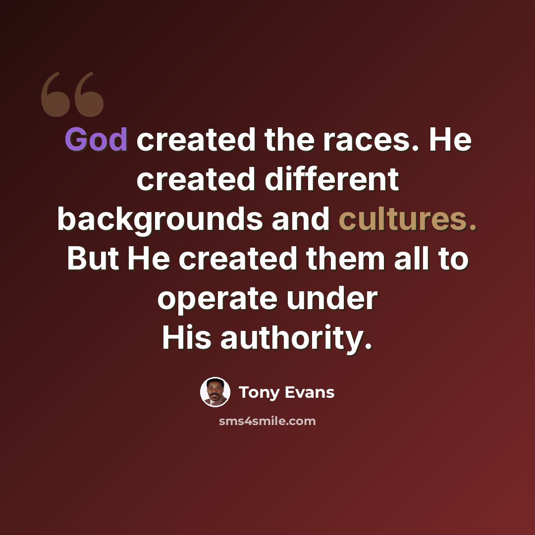 “God created the races. He created different backgrounds and cultures. But He created them all to operate under His authority.” quote by Tony Evans
