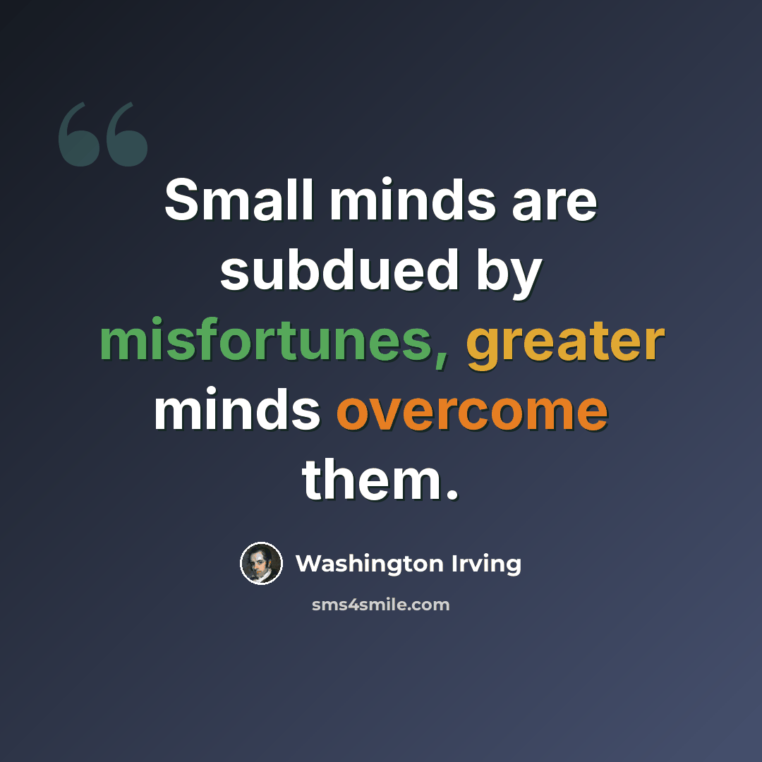 “Small minds are subdued by misfortunes, greater minds overcome them.” quote by Washington Irving