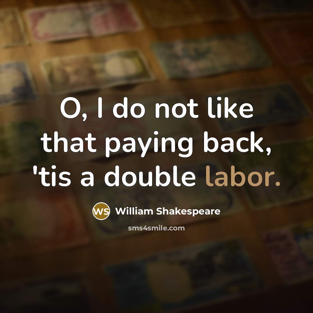“O, I do not like that paying back, 'tis a double labor.” quote by William Shakespeare