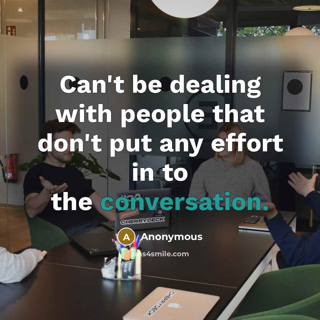 “Can't be dealing with people that don't put any effort in to the conversation.” quote by Anonymous