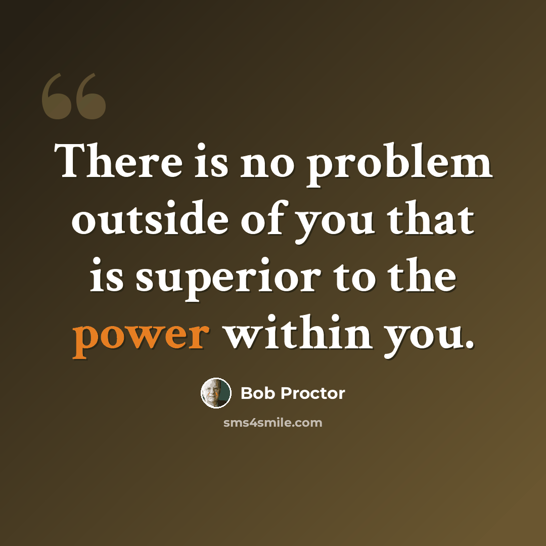 “There is no problem outside of you that is superior to the power within you.” quote by Bob Proctor
