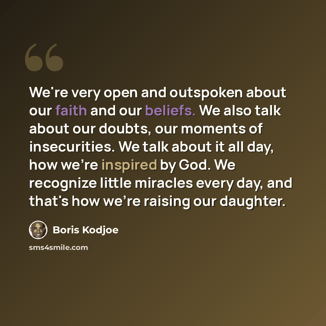 “We're very open and outspoken about our faith and our beliefs. We also talk about our doubts, our moments of insecurities. We talk about it all day, how we're inspired by God. We recognize little miracles every day, and that's how we're raising our daughter.” quote by Boris Kodjoe