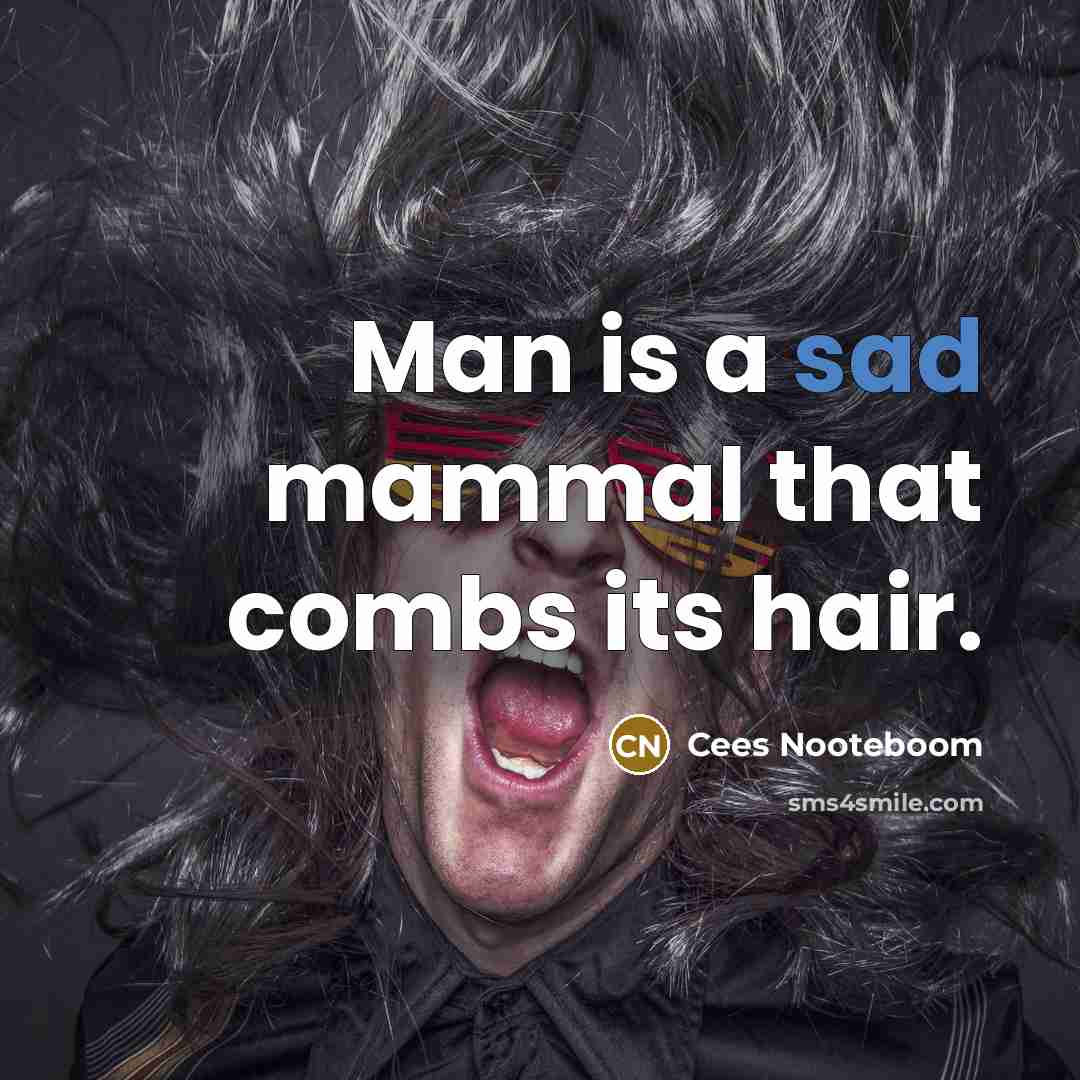 “Man is a sad mammal that combs its hair.” quote by Cees Nooteboom