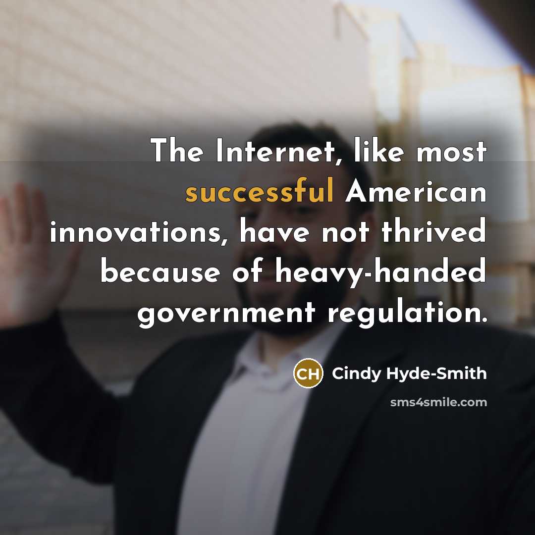 “The Internet, like most successful American innovations, have not thrived because of heavy-handed government regulation.” quote by Cindy Hyde-Smith