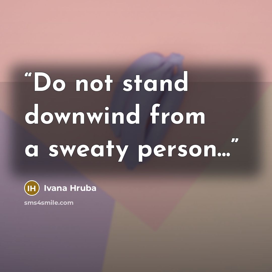 “Do not stand downwind from a sweaty person...” quote by Ivana Hruba