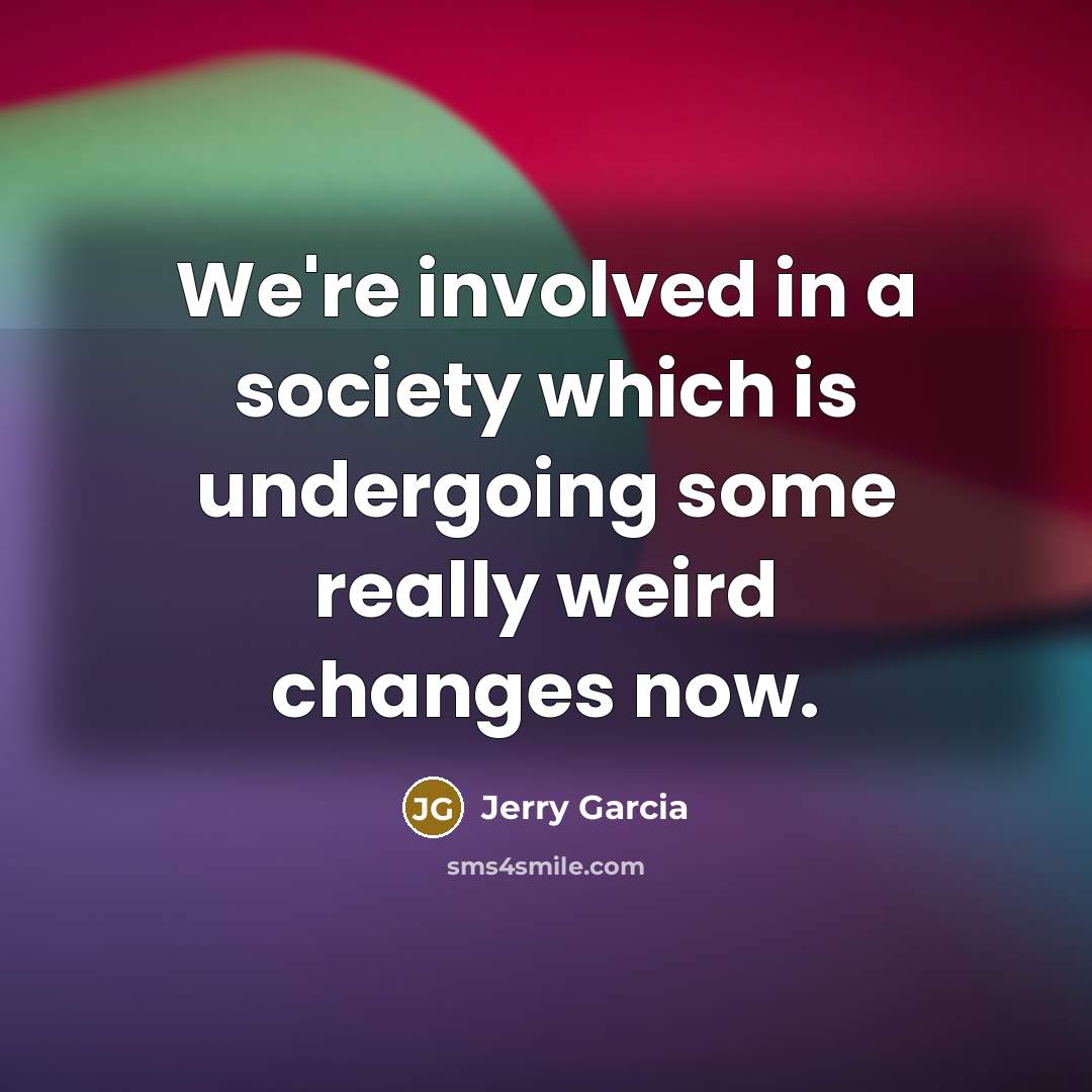 “We're involved in a society which is undergoing some really weird changes now.” quote by Jerry Garcia
