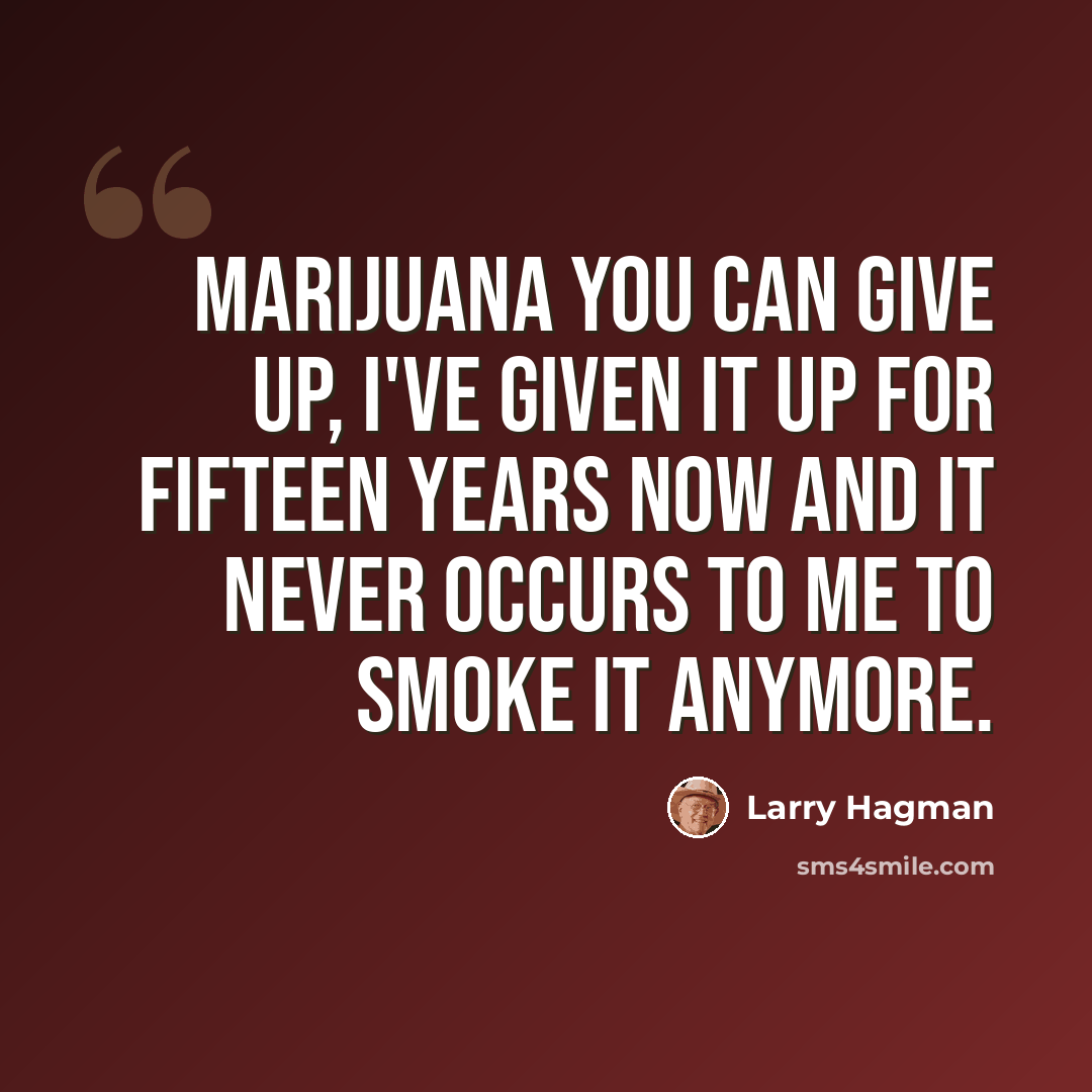 “Marijuana you can give up, I've given it up for fifteen years now and it never occurs to me to smoke it anymore.” quote by Larry Hagman