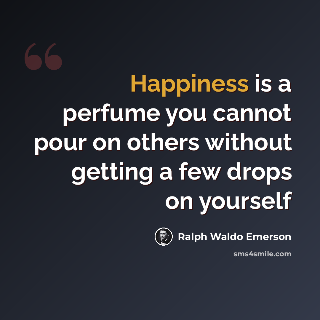 “Happiness is a perfume you cannot pour on others without getting a few drops on yourself” quote by Ralph Waldo Emerson