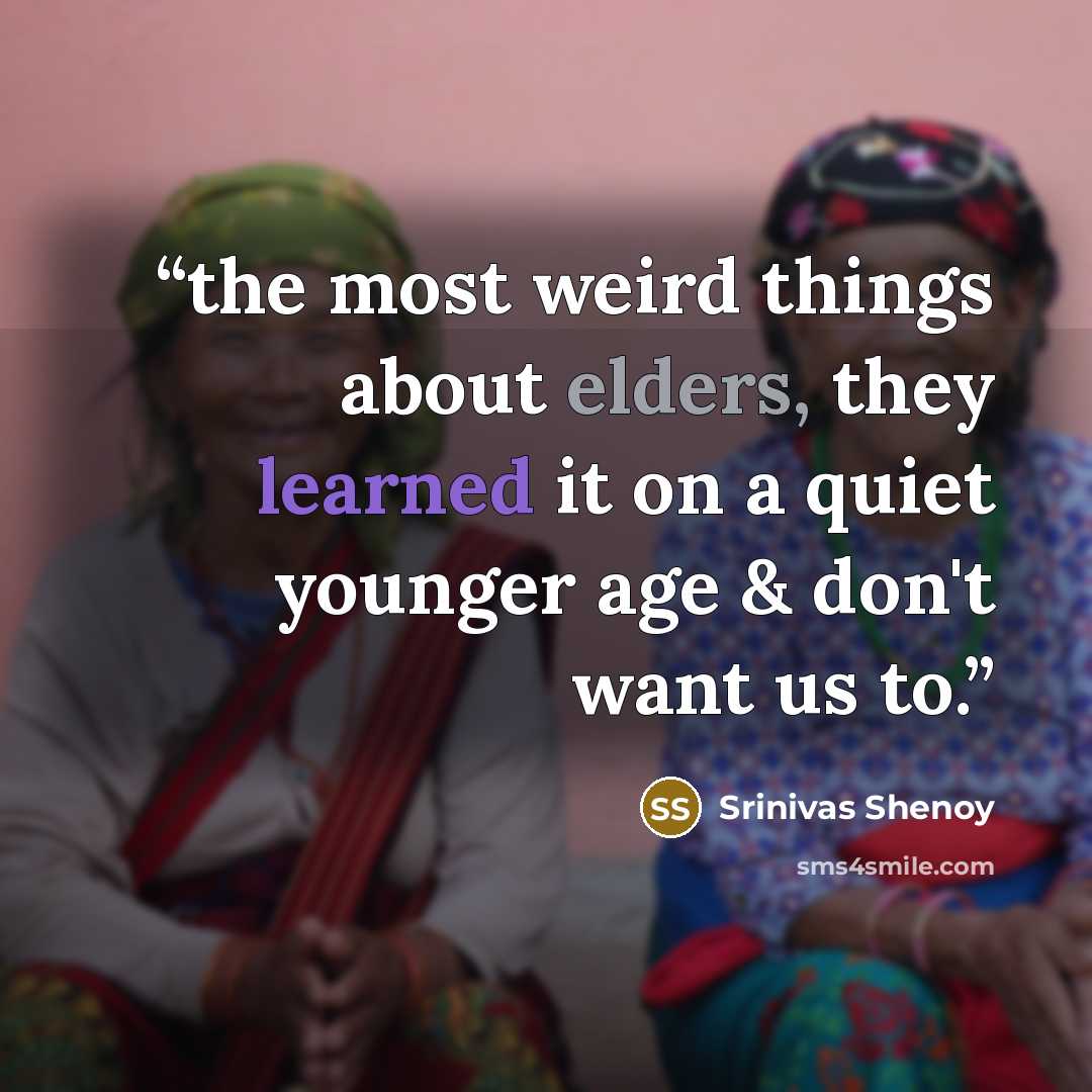 “the most weird things about elders, they learned it on a quiet younger age & don't want us to.” quote by Srinivas Shenoy