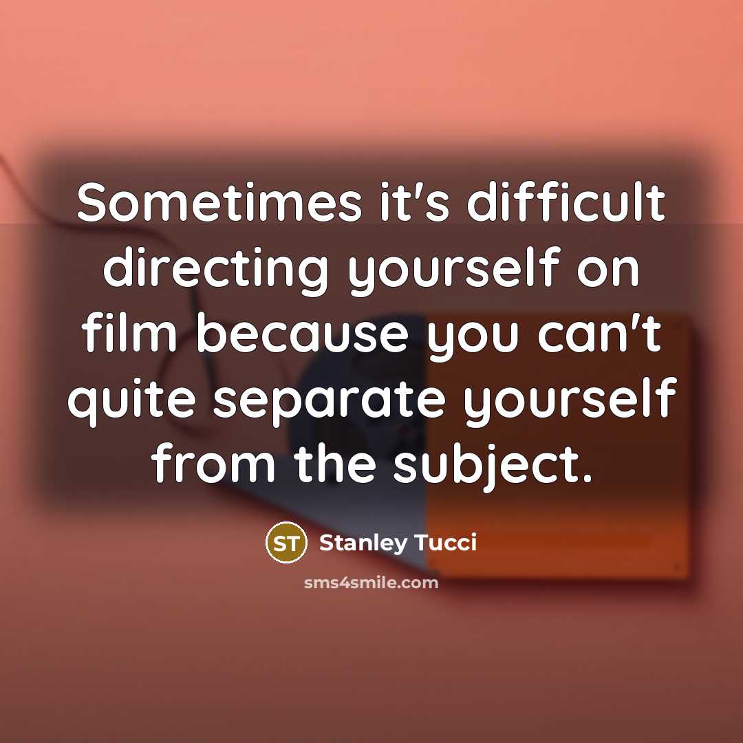 “Sometimes it's difficult directing yourself on film because you can't quite separate yourself from the subject.” quote by Stanley Tucci