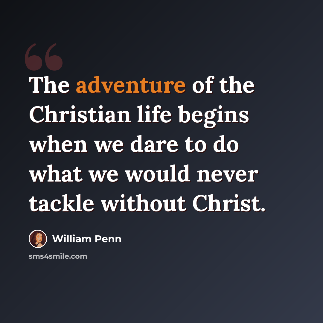 “The adventure of the Christian life begins when we dare to do what we would never tackle without Christ.” quote by William Penn